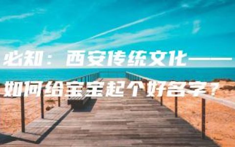 必知：西安传统文化——如何给宝宝起个好名字？