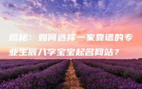 揭秘：如何选择一家靠谱的专业生辰八字宝宝起名网站？