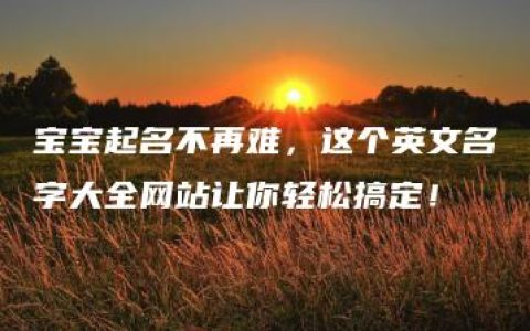 宝宝起名不再难，这个英文名字大全网站让你轻松搞定！