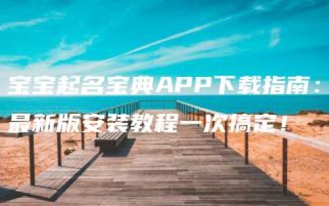 宝宝起名宝典APP下载指南：最新版安装教程一次搞定！