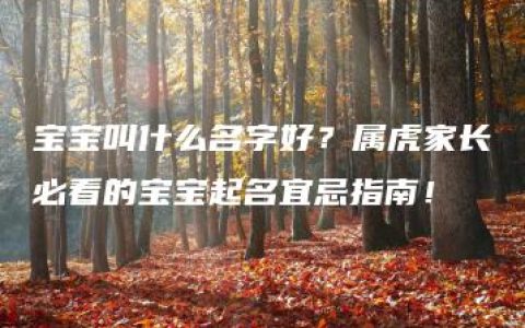 宝宝叫什么名字好？属虎家长必看的宝宝起名宜忌指南！