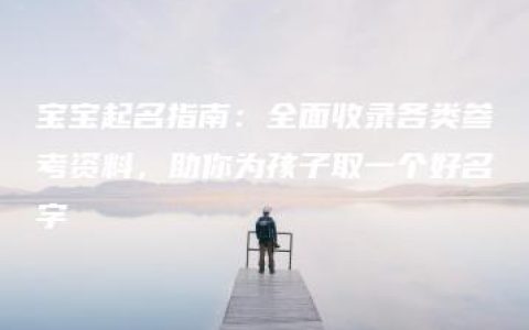 宝宝起名指南：全面收录各类参考资料，助你为孩子取一个好名字