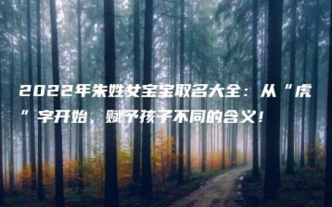 2022年朱姓女宝宝取名大全：从“虎”字开始，赋予孩子不同的含义！