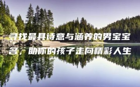 寻找最具诗意与涵养的男宝宝名，助你的孩子走向精彩人生