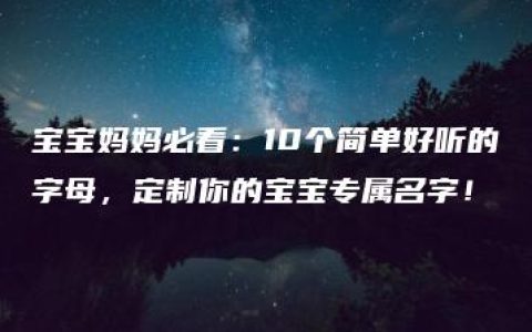 宝宝妈妈必看：10个简单好听的字母，定制你的宝宝专属名字！