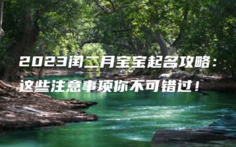 2023闰二月宝宝起名攻略：这些注意事项你不可错过！