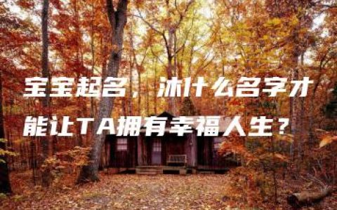 宝宝起名，沐什么名字才能让TA拥有幸福人生？