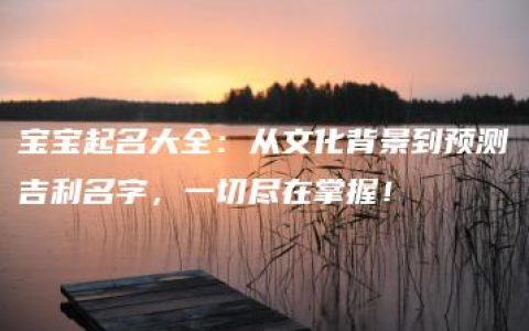 宝宝起名大全：从文化背景到预测吉利名字，一切尽在掌握！