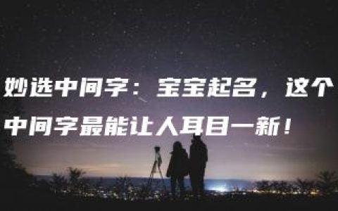 妙选中间字：宝宝起名，这个中间字最能让人耳目一新！