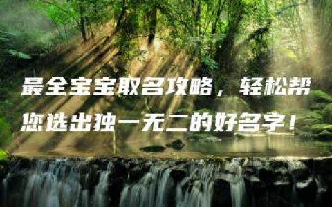 最全宝宝取名攻略，轻松帮您选出独一无二的好名字！