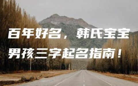 百年好名，韩氏宝宝男孩三字起名指南！