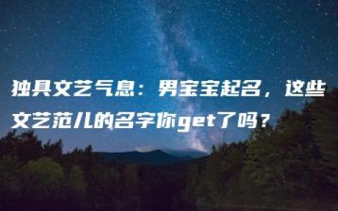 独具文艺气息：男宝宝起名，这些文艺范儿的名字你get了吗？