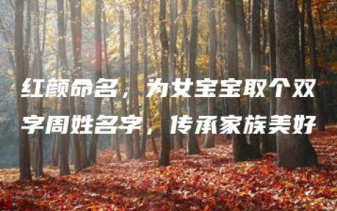 红颜命名，为女宝宝取个双字周姓名字，传承家族美好