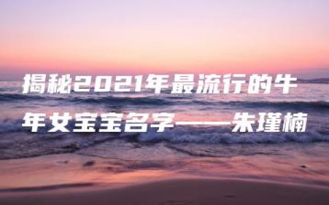 揭秘2021年最流行的牛年女宝宝名字——朱瑾楠