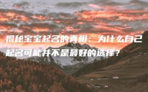 揭秘宝宝起名的真相：为什么自己起名可能并不是最好的选择？