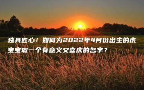 独具匠心！如何为2022年4月份出生的虎宝宝取一个有意义又喜庆的名字？