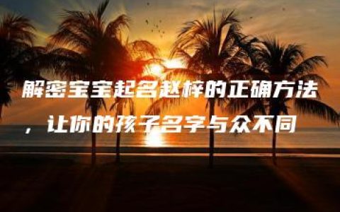 解密宝宝起名赵梓的正确方法，让你的孩子名字与众不同