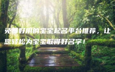 免费好用的宝宝起名平台推荐，让您轻松为宝宝取得好名字！