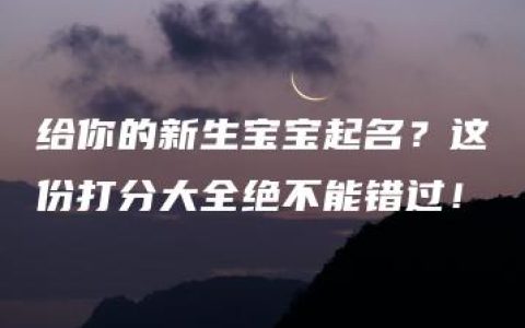 给你的新生宝宝起名？这份打分大全绝不能错过！