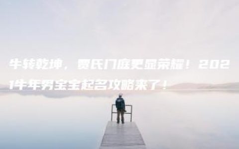 牛转乾坤，贾氏门庭更显荣耀！2021牛年男宝宝起名攻略来了！