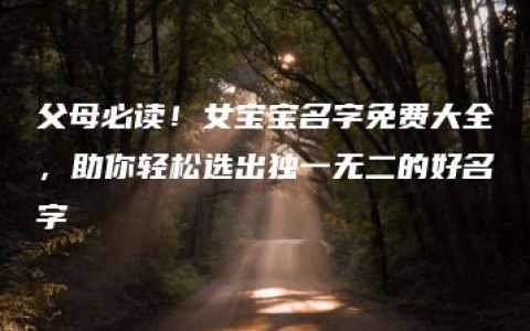 父母必读！女宝宝名字免费大全，助你轻松选出独一无二的好名字