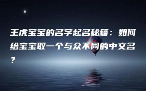 王虎宝宝的名字起名秘籍：如何给宝宝取一个与众不同的中文名？