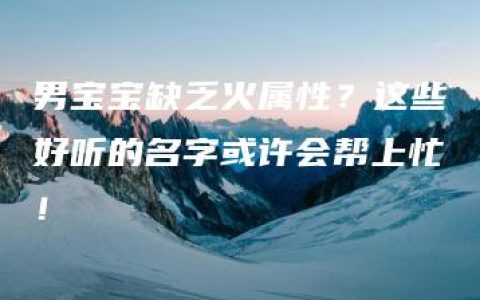 男宝宝缺乏火属性？这些好听的名字或许会帮上忙！