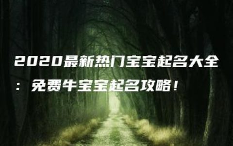 2020最新热门宝宝起名大全：免费牛宝宝起名攻略！