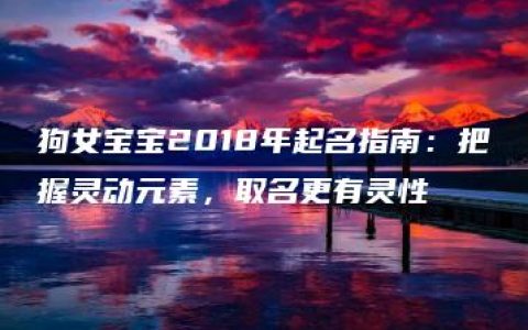 狗女宝宝2018年起名指南：把握灵动元素，取名更有灵性