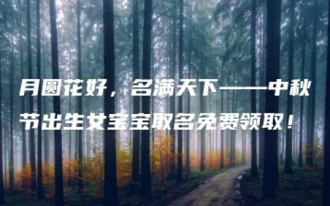 月圆花好，名满天下——中秋节出生女宝宝取名免费领取！