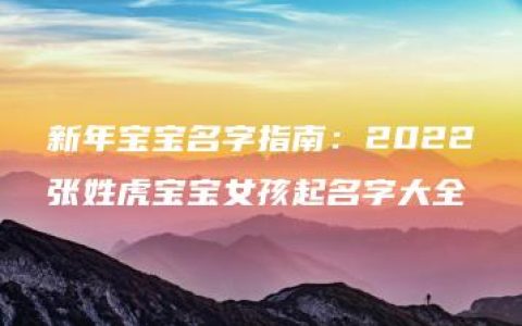 新年宝宝名字指南：2022张姓虎宝宝女孩起名字大全