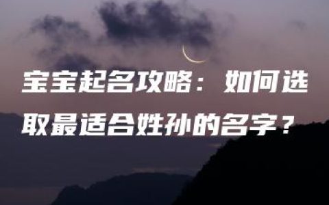 宝宝起名攻略：如何选取最适合姓孙的名字？