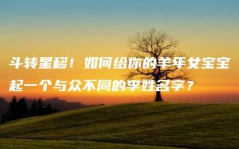 斗转星移！如何给你的羊年女宝宝起一个与众不同的李姓名字？