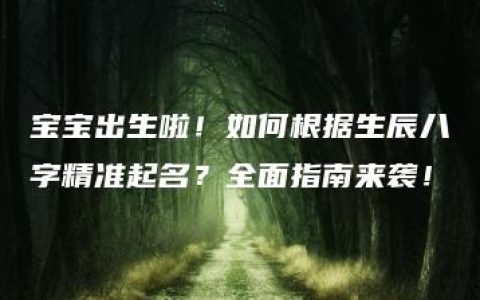 宝宝出生啦！如何根据生辰八字精准起名？全面指南来袭！