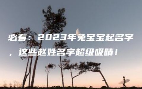 必看：2023年兔宝宝起名字，这些赵姓名字超级吸睛！