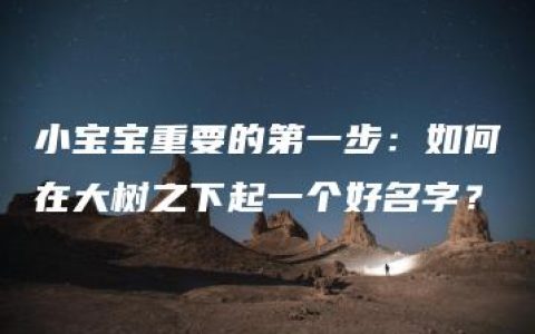 小宝宝重要的第一步：如何在大树之下起一个好名字？