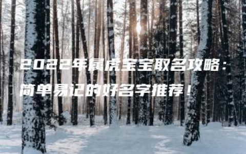 2022年属虎宝宝取名攻略：简单易记的好名字推荐！