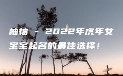 柚柚 - 2022年虎年女宝宝起名的最佳选择！