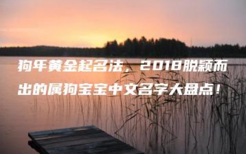 狗年黄金起名法，2018脱颖而出的属狗宝宝中文名字大盘点！