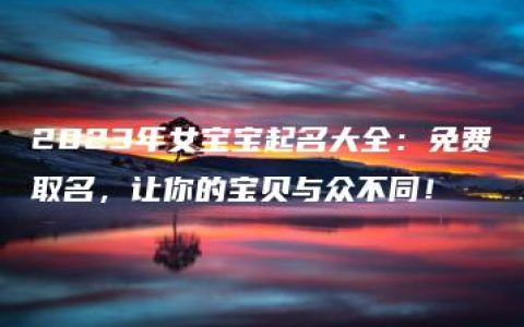 2023年女宝宝起名大全：免费取名，让你的宝贝与众不同！