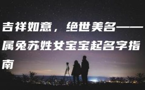 吉祥如意，绝世美名——属兔苏姓女宝宝起名字指南