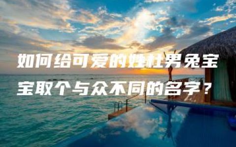 如何给可爱的姓杜男兔宝宝取个与众不同的名字？