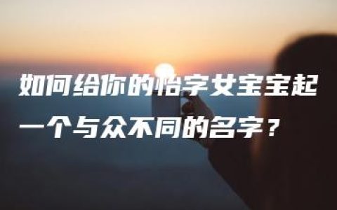 如何给你的怡字女宝宝起一个与众不同的名字？