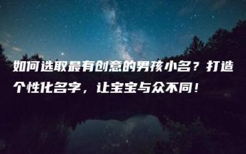 如何选取最有创意的男孩小名？打造个性化名字，让宝宝与众不同！