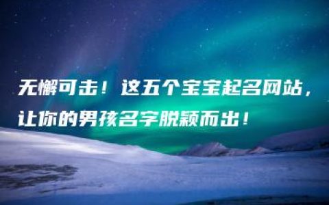 无懈可击！这五个宝宝起名网站，让你的男孩名字脱颖而出！