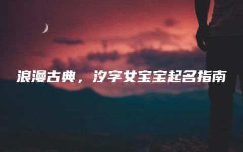 浪漫古典，汐字女宝宝起名指南