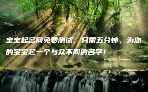 宝宝起名网免费测试，只需五分钟，为您的宝宝起一个与众不同的名字！