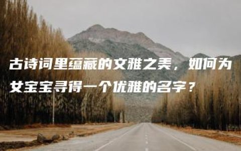 古诗词里蕴藏的文雅之美，如何为女宝宝寻得一个优雅的名字？