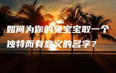 如何为你的兔宝宝取一个独特而有意义的名字？