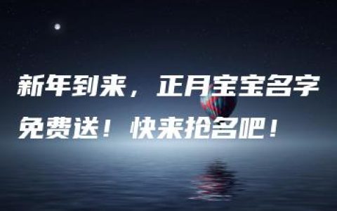 新年到来，正月宝宝名字免费送！快来抢名吧！